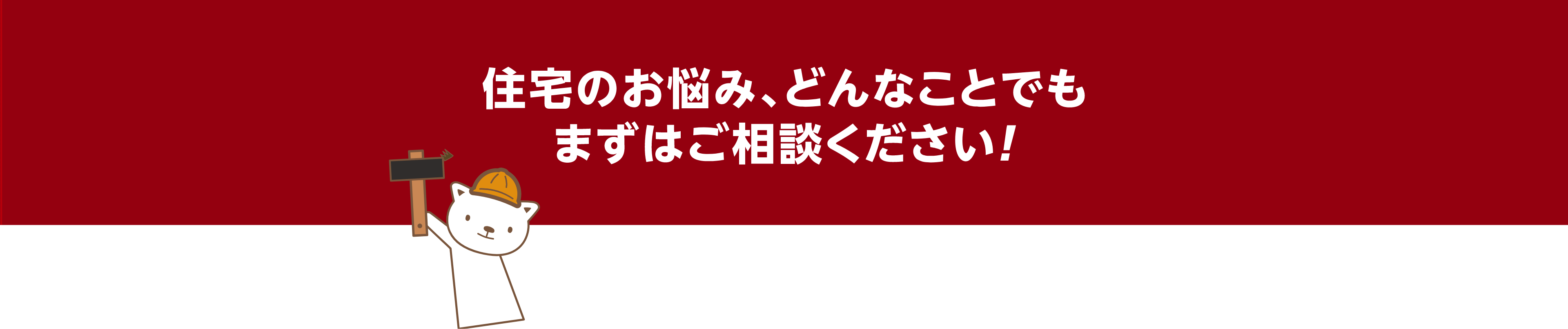 住宅のお悩み、どんなことでもまずはご相談ください！